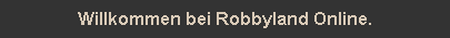 Willkommen bei Robbyland Online.