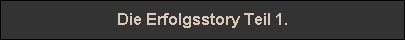 Die Erfolgsstory Teil 1.