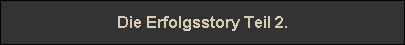 Die Erfolgsstory Teil 2.
