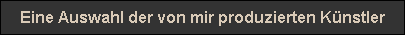 Eine Auswahl der von mir produzierten Knstler