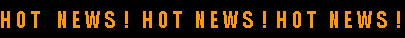 H O T    N E W S  !   H O T   N E W S  !  H O T   N E W S  !